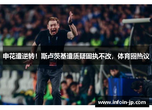 申花遭逆转！斯卢茨基遭质疑固执不改，体育圈热议